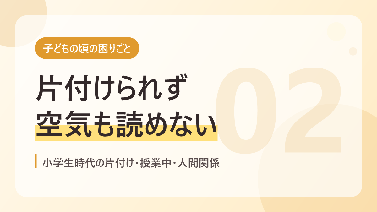 子どもの頃の困りごとのバナー画像。片付けられず空気も読めない