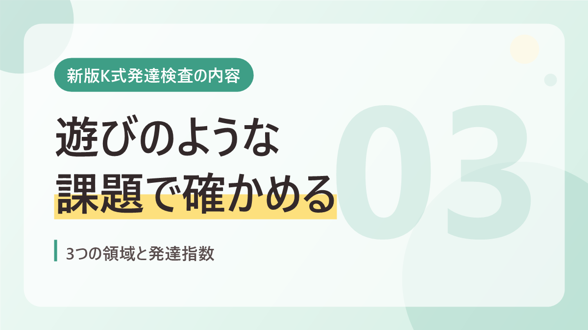 新版K式発達検査の内容のバナー画像。遊びのような課題で確かめる