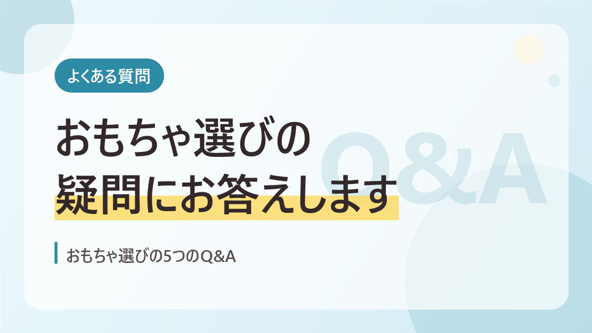 おもちゃ選びのよくある質問のバナー画像。おもちゃ選びの疑問にお答えします