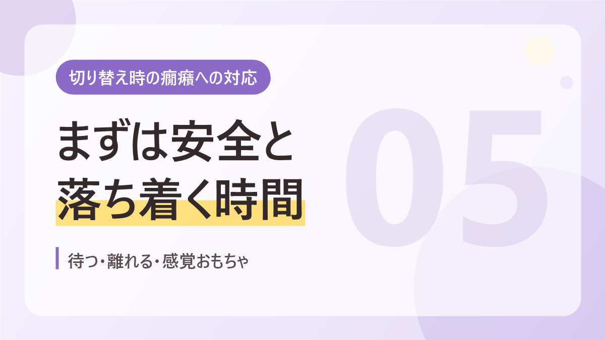 切り替え時の癇癪への対応のバナー画像。まずは安全と落ち着く時間
